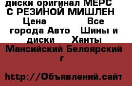 диски оригинал МЕРС 211С РЕЗИНОЙ МИШЛЕН › Цена ­ 40 000 - Все города Авто » Шины и диски   . Ханты-Мансийский,Белоярский г.